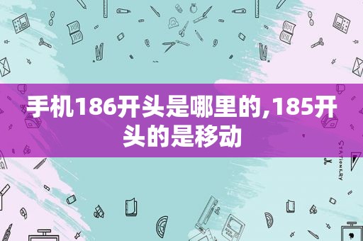 手机186开头是哪里的,185开头的是移动