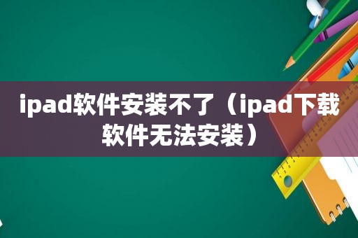 ipad软件安装不了（ipad下载软件无法安装）