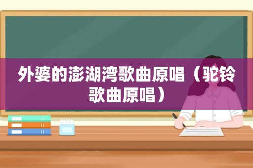 外婆的澎湖湾歌曲原唱（驼铃歌曲原唱）