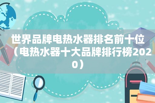 世界品牌电热水器排名前十位（电热水器十大品牌排行榜2020）