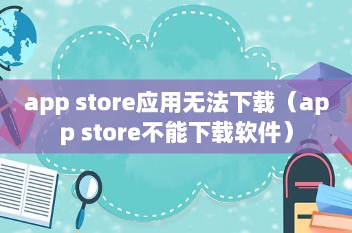 app store应用无法下载（app store不能下载软件）