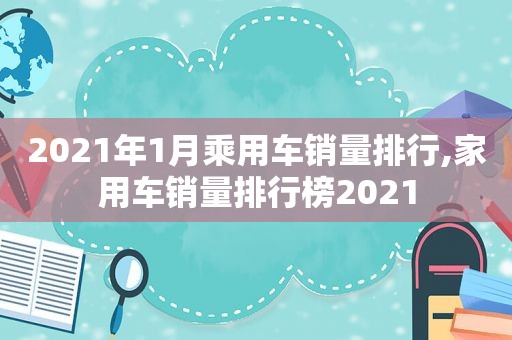 2021年1月乘用车销量排行,家用车销量排行榜2021