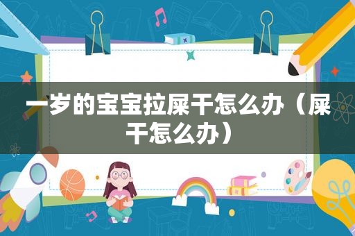 一岁的宝宝拉屎干怎么办（屎干怎么办）