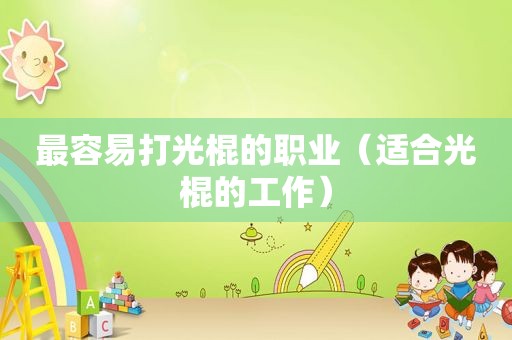 最容易打光棍的职业（适合光棍的工作）