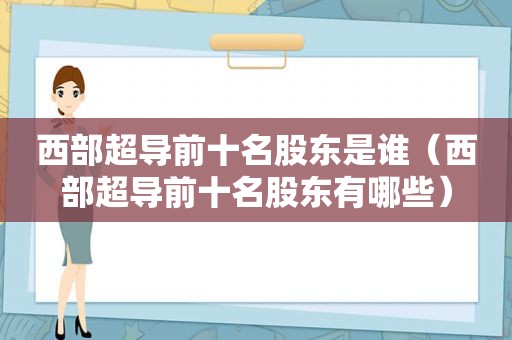 西部超导前十名股东是谁（西部超导前十名股东有哪些）