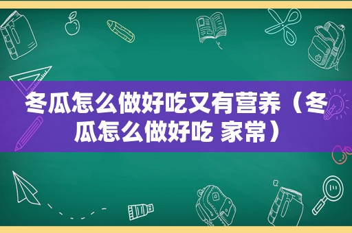 冬瓜怎么做好吃又有营养（冬瓜怎么做好吃 家常）