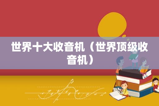世界十大收音机（世界顶级收音机）