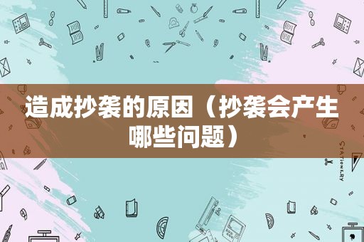 造成抄袭的原因（抄袭会产生哪些问题）