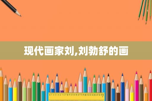现代画家刘,刘勃舒的画