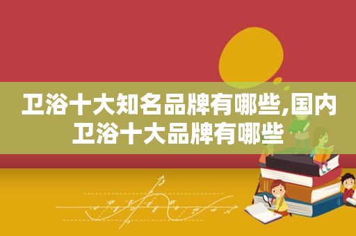 卫浴十大知名品牌有哪些,国内卫浴十大品牌有哪些