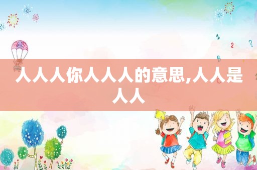 人人人你人人人的意思,人人是人人