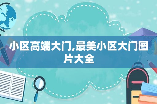 小区高端大门,最美小区大门图片大全