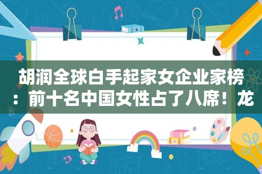 胡润全球白手起家女企业家榜：前十名中国女性占了八席！龙湖地产吴亚军领衔