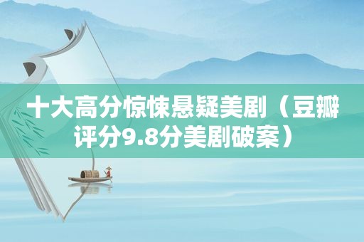 十大高分惊悚悬疑美剧（豆瓣评分9.8分美剧破案）