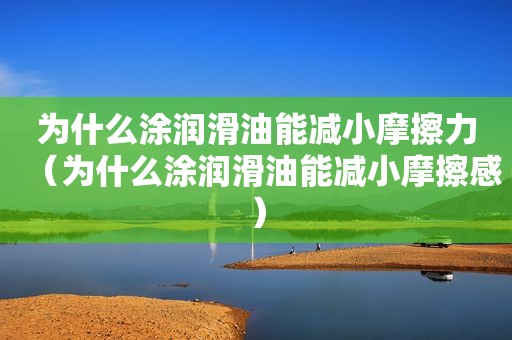 为什么涂润滑油能减小摩擦力（为什么涂润滑油能减小摩擦感）
