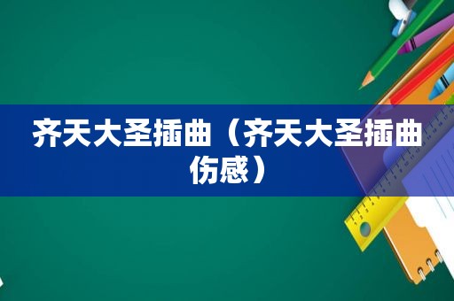 齐天大圣插曲（齐天大圣插曲伤感）