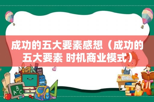 成功的五大要素感想（成功的五大要素 时机商业模式）
