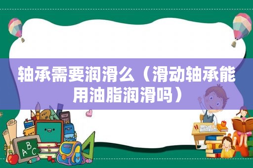 轴承需要润滑么（滑动轴承能用油脂润滑吗）