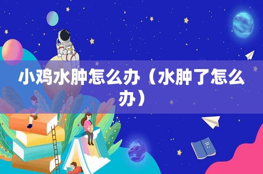 小鸡水肿怎么办（水肿了怎么办）
