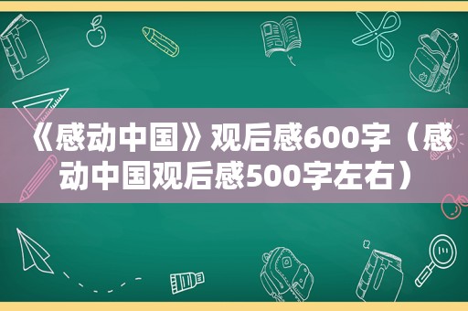 《感动中国》观后感600字（感动中国观后感500字左右）