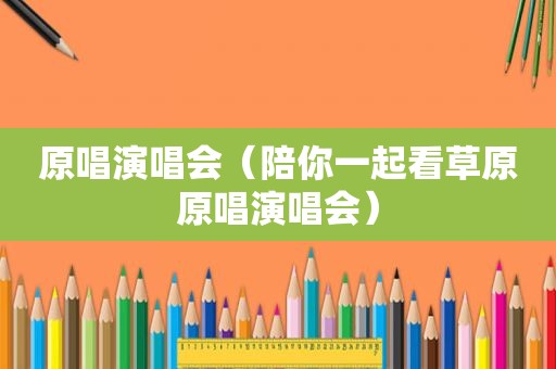 原唱演唱会（陪你一起看草原原唱演唱会）
