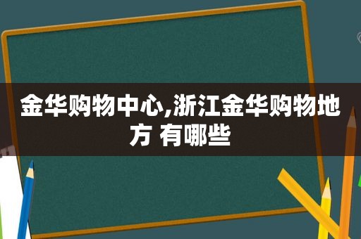 金华购物中心,浙江金华购物地方 有哪些