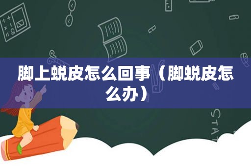脚上蜕皮怎么回事（脚蜕皮怎么办）