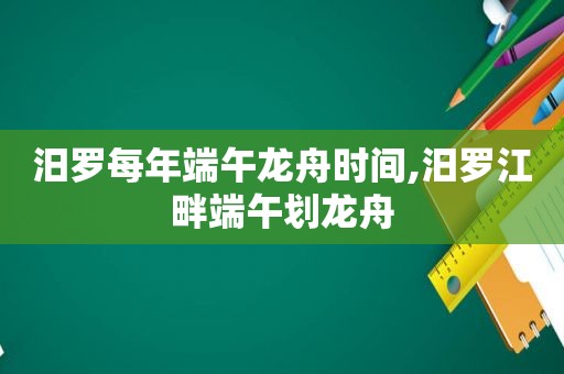 汨罗每年端午龙舟时间,汨罗江畔端午划龙舟