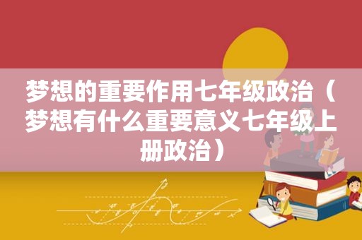 梦想的重要作用七年级政治（梦想有什么重要意义七年级上册政治）