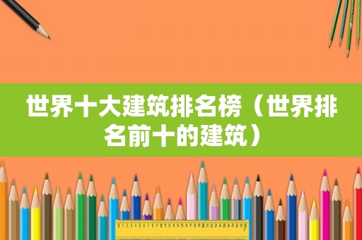 世界十大建筑排名榜（世界排名前十的建筑）