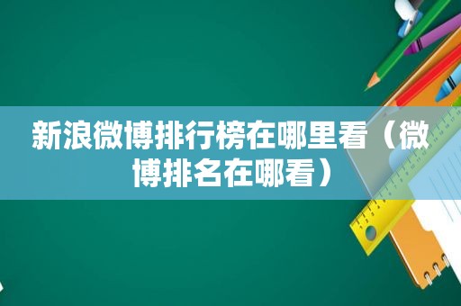 新浪微博排行榜在哪里看（微博排名在哪看）