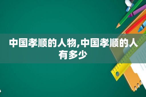 中国孝顺的人物,中国孝顺的人有多少