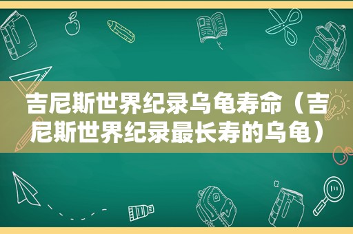 吉尼斯世界纪录乌龟寿命（吉尼斯世界纪录最长寿的乌龟）
