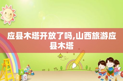 应县木塔开放了吗,山西旅游应县木塔