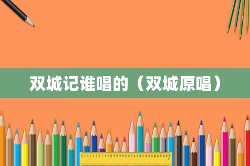 双城记谁唱的（双城原唱）