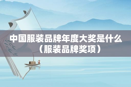 中国服装品牌年度大奖是什么（服装品牌奖项）