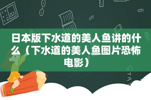 日本版下水道的美人鱼讲的什么（下水道的美人鱼图片恐怖电影）