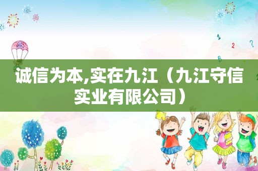 诚信为本,实在九江（九江守信实业有限公司）