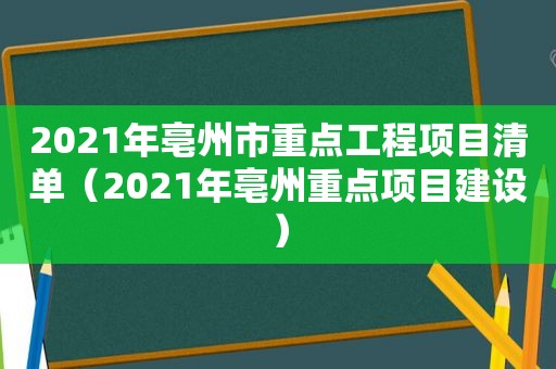 2021年亳州市重点工程项目清单（2021年亳州重点项目建设）