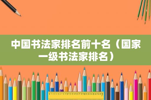 中国书法家排名前十名（国家一级书法家排名）