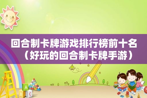 回合制卡牌游戏排行榜前十名（好玩的回合制卡牌手游）