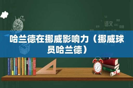 哈兰德在挪威影响力（挪威球员哈兰德）