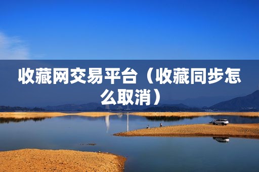 收藏网交易平台（收藏同步怎么取消）