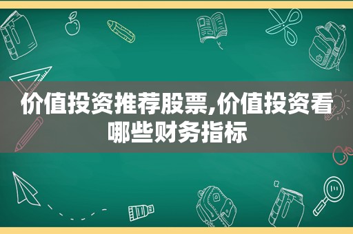 价值投资推荐股票,价值投资看哪些财务指标