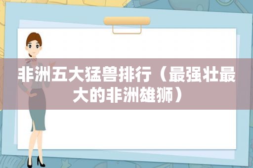 非洲五大猛兽排行（最强壮最大的非洲雄狮）