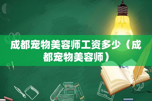 成都宠物美容师工资多少（成都宠物美容师）