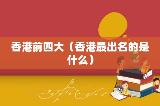 香港前四大（香港最出名的是什么）