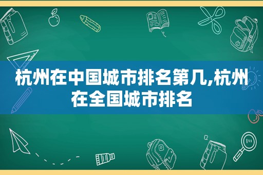 杭州在中国城市排名第几,杭州在全国城市排名