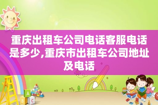 重庆出租车公司电话客服电话是多少,重庆市出租车公司地址及电话
