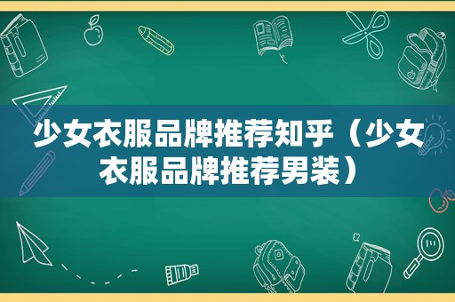 少女衣服品牌推荐知乎（少女衣服品牌推荐男装）